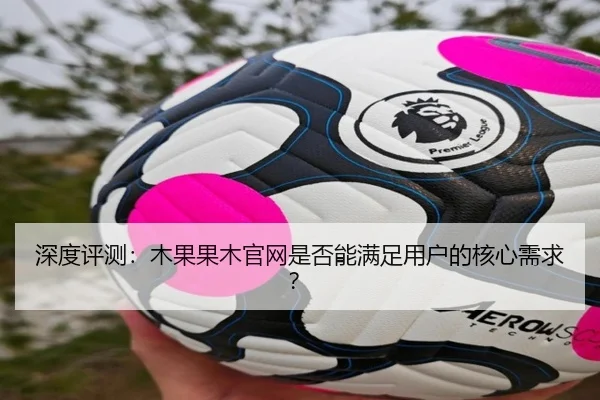 深度评测：木果果木官网是否能满足用户的核心需求？ | HTH