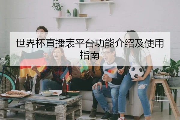 世界杯直播表平台功能介绍及使用指南