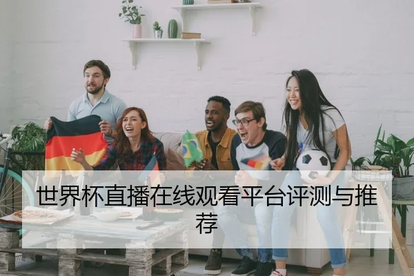世界杯直播在线观看平台评测与推荐