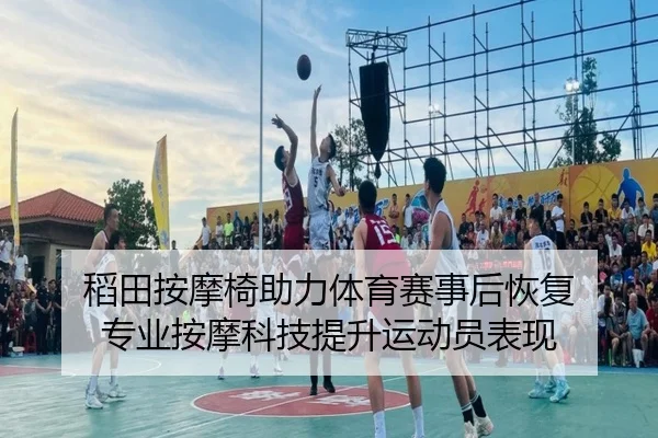 稻田按摩椅助力体育赛事后恢复 专业按摩科技提升运动员表现（HTH）
