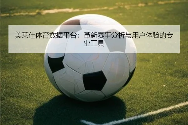 美莱仕体育数据平台：革新赛事分析与用户体验的专业工具 | HTH